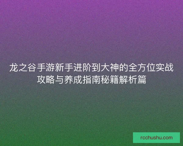 龙之谷手游新手进阶到大神的全方位实战攻略与养成指南秘籍解析篇