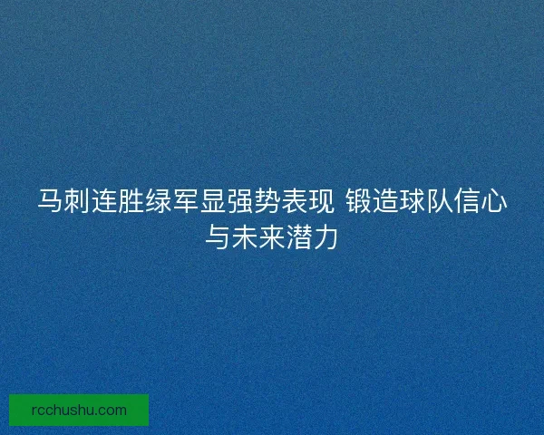 马刺连胜绿军显强势表现 锻造球队信心与未来潜力